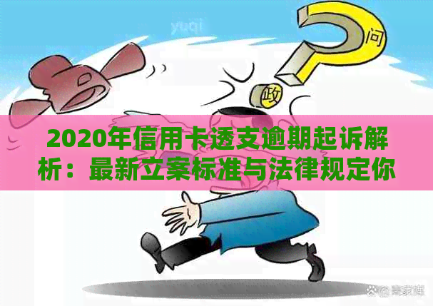 2020年信用卡透支逾期起诉解析：最新立案标准与法律规定你知道吗？