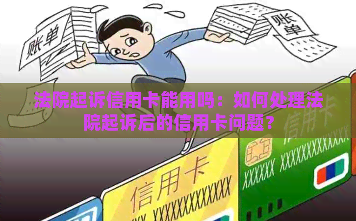 法院起诉信用卡能用吗：如何处理法院起诉后的信用卡问题？