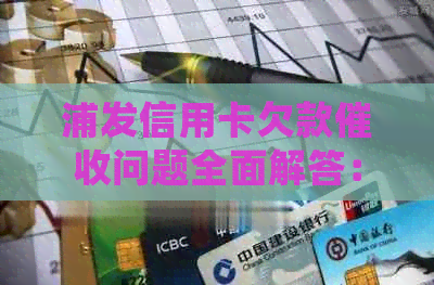 浦发信用卡欠款问题全面解答：如何应对、流程简介及常见疑问解决办法