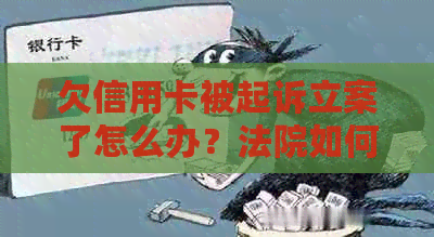 欠信用卡被起诉立案了怎么办？法院如何处理？没钱还的后果是什么？