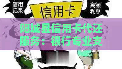 阳城县信用卡代还服务：银行专业支持，解决信用卡还款难题