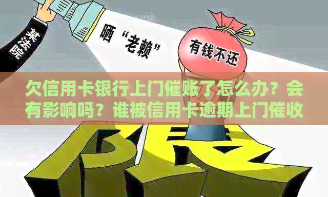 欠信用卡银行上门催账了怎么办？会有影响吗？谁被信用卡逾期上门过？