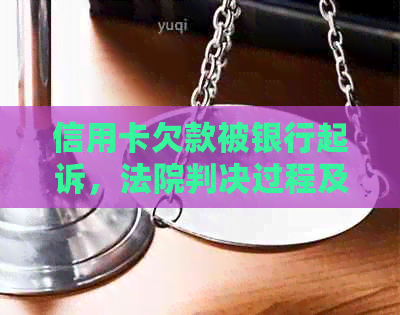 信用卡欠款被银行起诉，法院判决过程及结果全解析：如何应对、后果是什么？