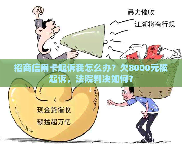 招商信用卡起诉我怎么办？欠8000元被起诉，法院判决如何？