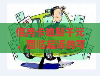 信用卡逾期千元，面临起诉的可能及可能产生的后果分析