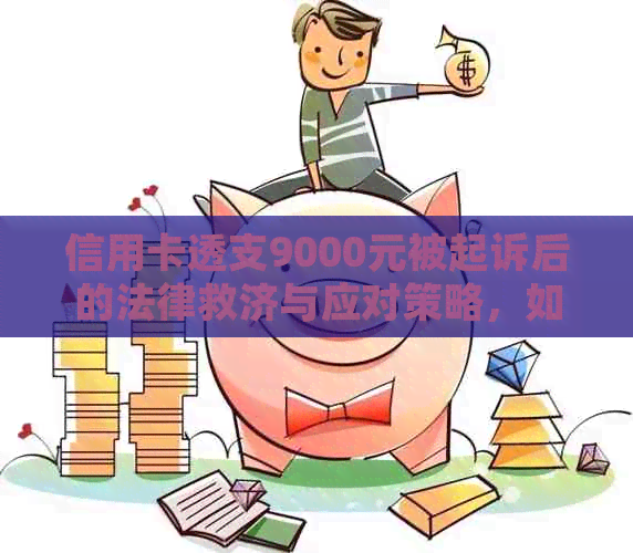 信用卡透支9000元被起诉后的法律救济与应对策略，如何避免信用卡债务陷阱？