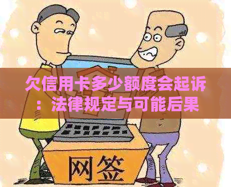 欠信用卡多少额度会起诉：法律规定与可能后果