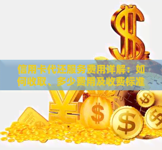信用卡代还服务费用详解：如何收取、多少费用及收费标准
