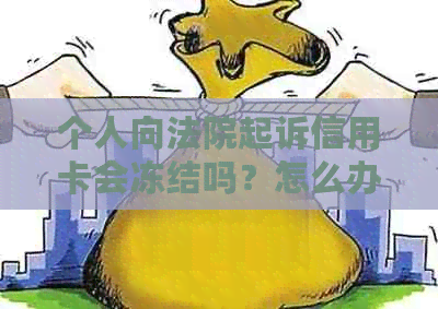 个人向法院起诉信用卡会冻结吗？怎么办？