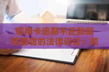 信用卡逾期不还款即将面临的法律诉讼：如何避免信用卡债务纠纷并解决问题