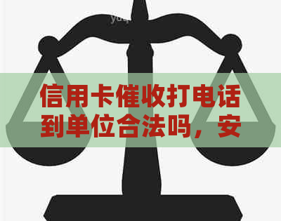 信用卡打电话到单位合法吗，安全吗？