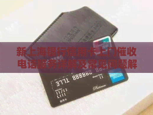 新上海银行信用卡上门电话服务详解及常见问题解答