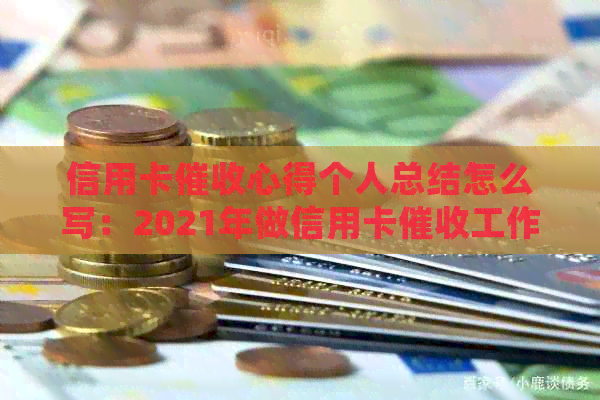 信用卡心得个人总结怎么写：2021年做信用卡工作的经验分享