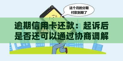 逾期信用卡还款：起诉后是否还可以通过协商调解处理？