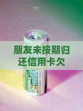 朋友未按期归还信用卡欠款，如何通过法律途径起诉？