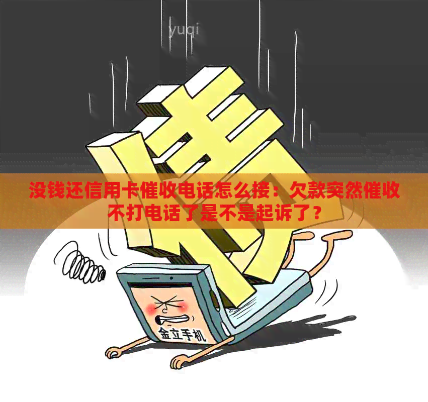 没钱还信用卡电话怎么接：欠款突然不打电话了是不是起诉了？