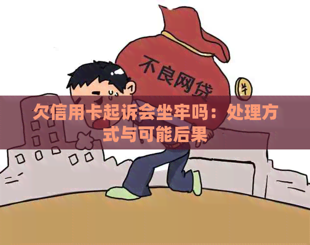 欠信用卡起诉会坐牢吗：处理方式与可能后果