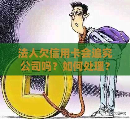 法人欠信用卡会追究公司吗？如何处理？