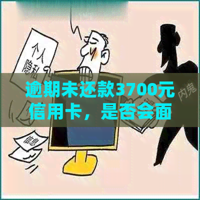 逾期未还款3700元信用卡，是否会面临法律诉讼？