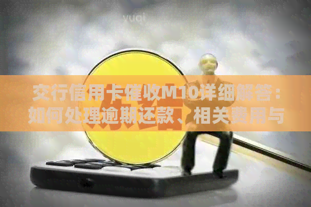 交行信用卡M10详细解答：如何处理逾期还款、相关费用与流程等常见问题