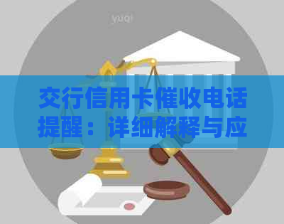 交行信用卡电话提醒：详细解释与应对策略，帮助您解决信用卡欠款问题