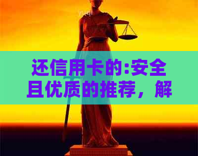 还信用卡的:安全且优质的推荐，解决信用卡逾期问题