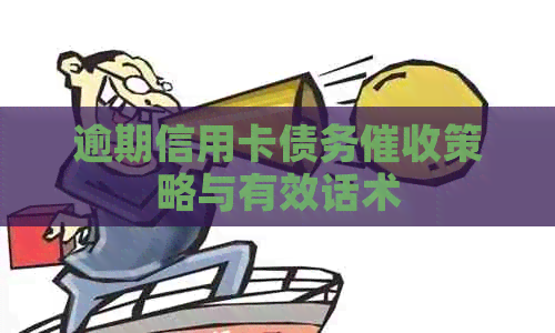 逾期信用卡债务策略与有效话术