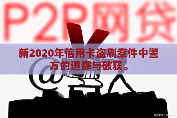 新2020年信用卡盗刷案件中警方的追踪与破获。