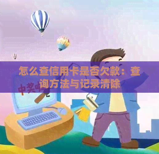 怎么查信用卡是否欠款：查询方法与记录清除