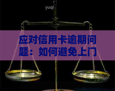 应对信用卡逾期问题：如何避免上门和解决困境