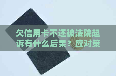 欠信用卡不还被法院起诉有什么后果？应对策略与解决办法