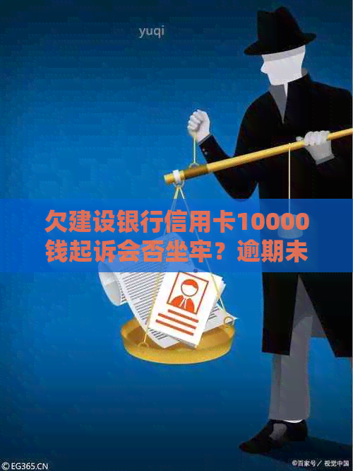 欠建设银行信用卡10000钱起诉会否坐牢？逾期未还款是否会上门？