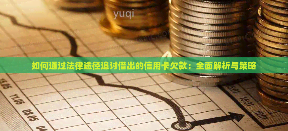 如何通过法律途径追讨借出的信用卡欠款：全面解析与策略