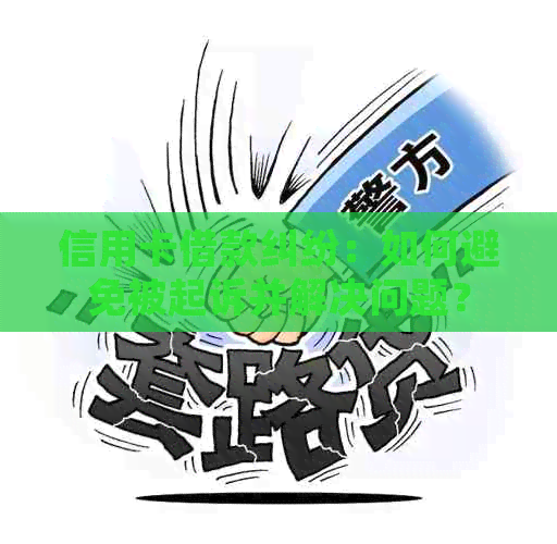 信用卡借款纠纷：如何避免被起诉并解决问题？