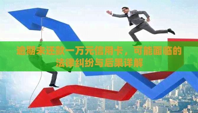 逾期未还款一万元信用卡，可能面临的法律纠纷与后果详解