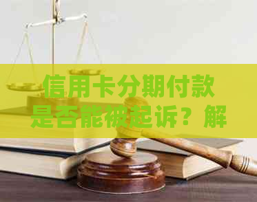 信用卡分期付款是否能被起诉？解答常见疑问及法律风险分析