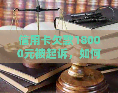 信用卡欠款18000元被起诉，如何应对和解决？