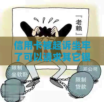 信用卡被起诉坐牢了可以请求其它银行联起吗？欠款需还。