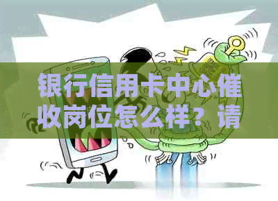 银行信用卡中心岗位怎么样？请分享您的经验和看法。