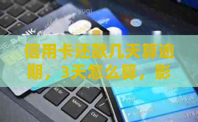 信用卡还款几天算逾期，3天怎么算，影响信用吗，会怎么样