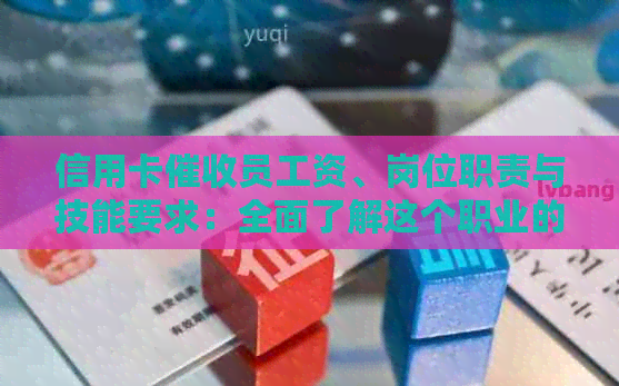 信用卡员工资、岗位职责与技能要求：全面了解这个职业的工作内容和前景