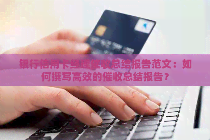 银行信用卡经理总结报告范文：如何撰写高效的总结报告？