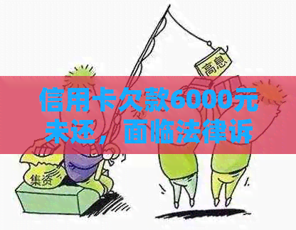 信用卡欠款6000元未还，面临法律诉讼的后果是什么？