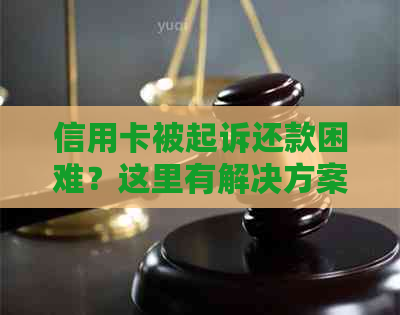 信用卡被起诉还款困难？这里有解决方案！