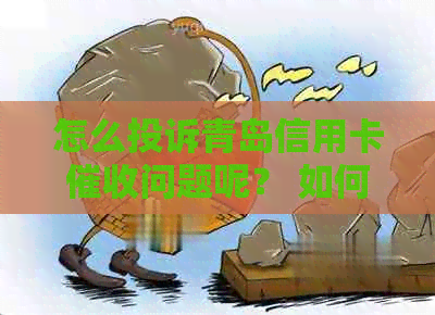 怎么投诉青岛信用卡问题呢？ 如何有效投诉青岛信用卡问题？