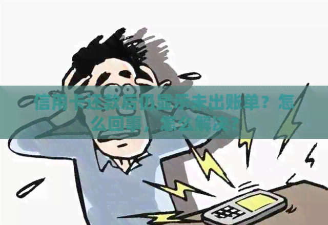信用卡还款后仍显示未出账单？怎么回事，怎么解决？