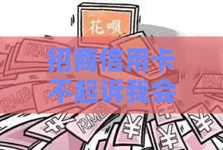 招商信用卡不起诉我会怎么样？