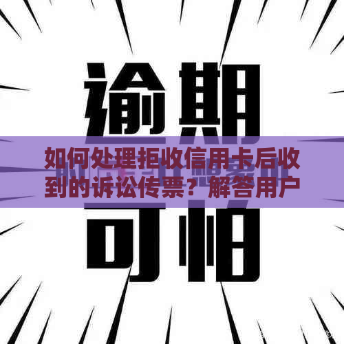 如何处理拒收信用卡后收到的诉讼传票？解答用户疑问并提供应对建议