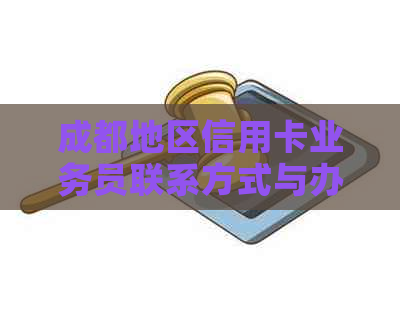 成都地区信用卡业务员联系方式与办理流程全面解析，助您轻松办理信用卡！