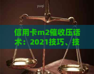 信用卡m2压话术：2021技巧、技术、工作评价与注意事项